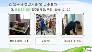 통합지원센터 구축. 물품구입 입주청소 및 입주
2. 입주자 선정기준 및 입주절차
다. 해맑은마음터 입주절차 (입주일 : 2016.12.12.)
 