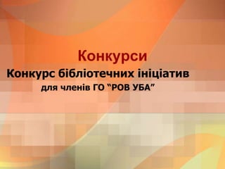 Конкурси
Конкурс бібліотечних ініціатив
для членів ГО “РОВ УБА”
 