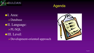 7 of 44
Agenda
I. Area:
Database
II. Language:
PL/SQL
III. Level:
Development-oriented approach
 