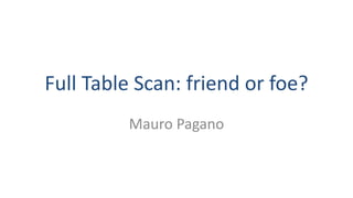 Full Table Scan: friend or foe?
Mauro Pagano
 