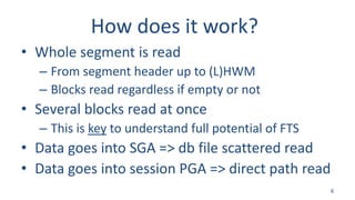 How does it work?
• Whole segment is read
– From segment header up to (L)HWM
– Blocks read regardless if empty or not
• Se...