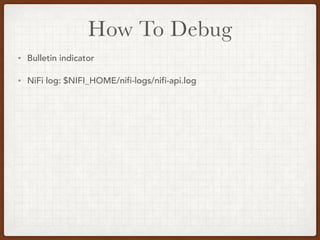How To Debug
• Bulletin indicator
• NiFi log: $NIFI_HOME/nifi-logs/nifi-api.log
 