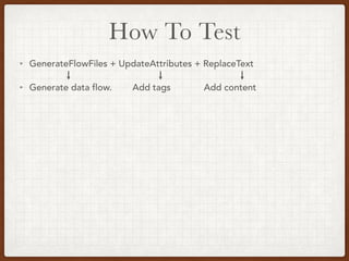 How To Test
• GenerateFlowFiles + UpdateAttributes + ReplaceText
• Generate data flow. Add tags Add content
 
