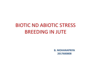 BIOTIC ND ABIOTIC STRESS
BREEDING IN JUTE
B. MOHANAPRIYA
2017600808
 