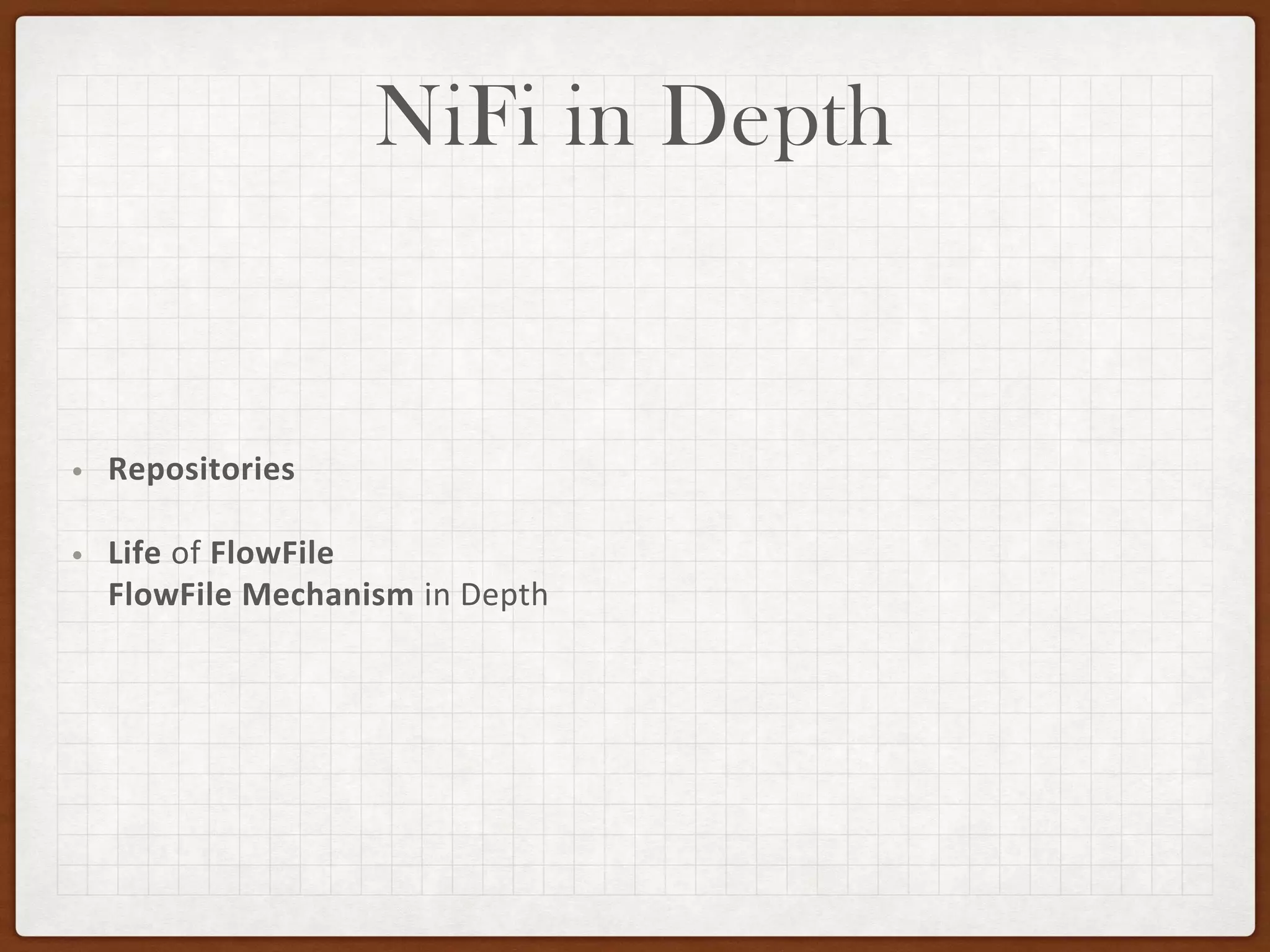 NiFi in Depth
• Repositories
• Life of FlowFile
FlowFile Mechanism in Depth
 