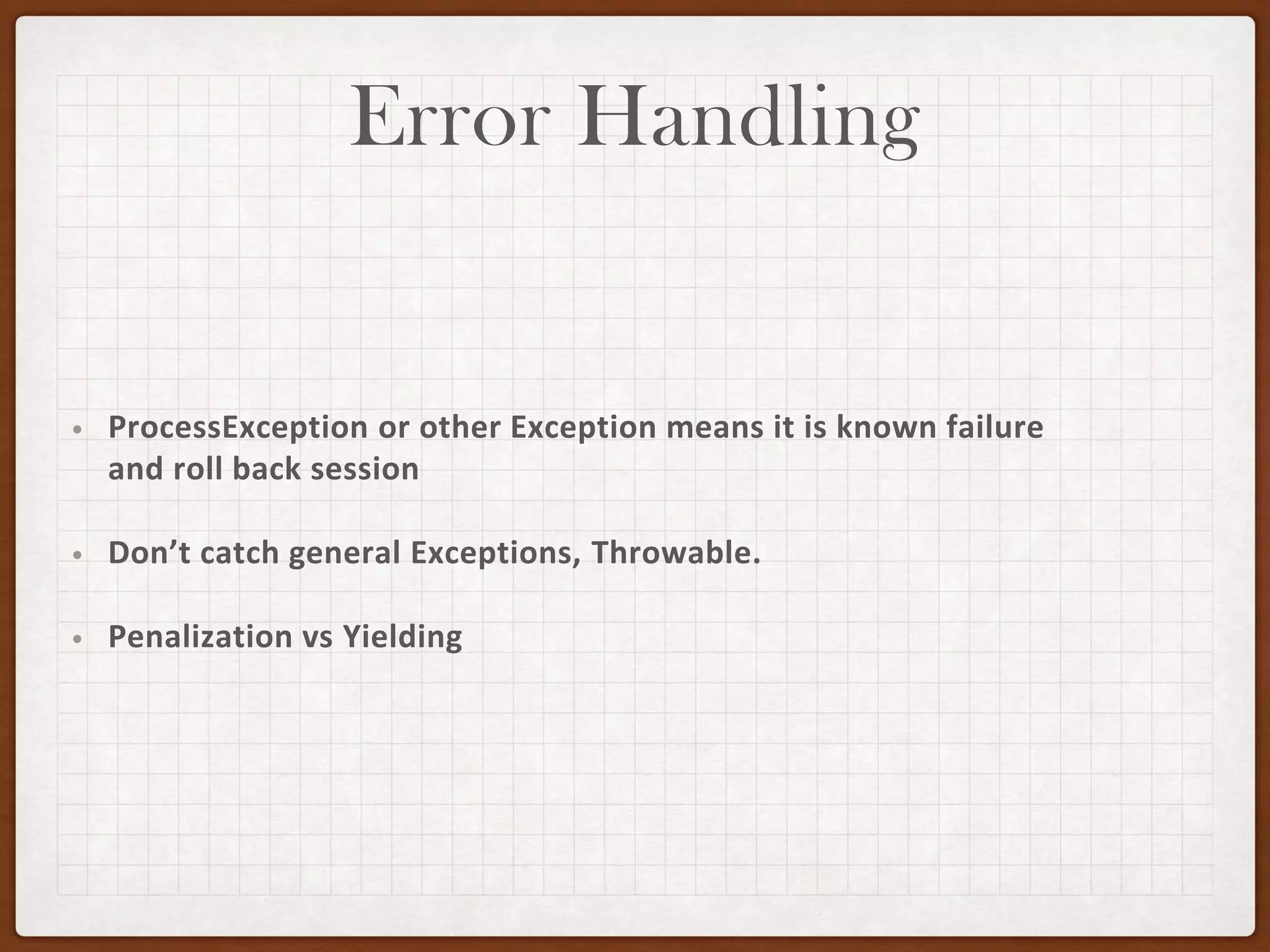 Error Handling
• ProcessException or other Exception means it is known failure
and roll back session
• Don’t catch general Exceptions, Throwable.
• Penalization vs Yielding
 