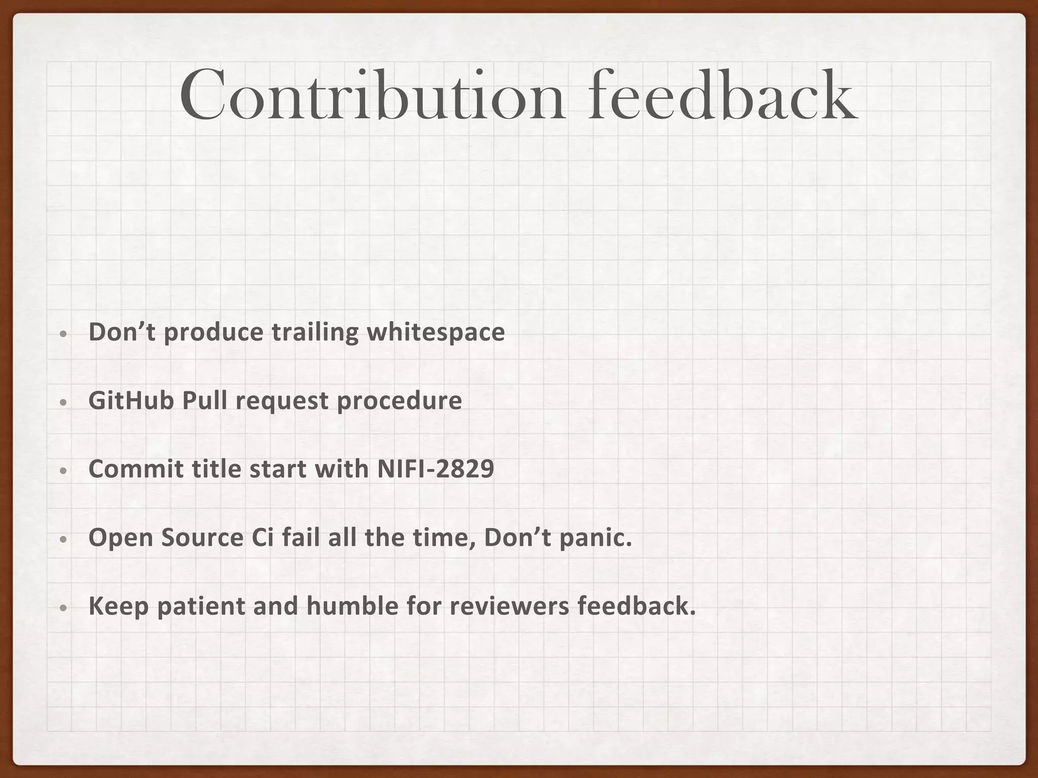 Contribution feedback
• Don’t produce trailing whitespace
• GitHub Pull request procedure
• Commit title start with NIFI-2829
• Open Source Ci fail all the time, Don’t panic.
• Keep patient and humble for reviewers feedback.
 
