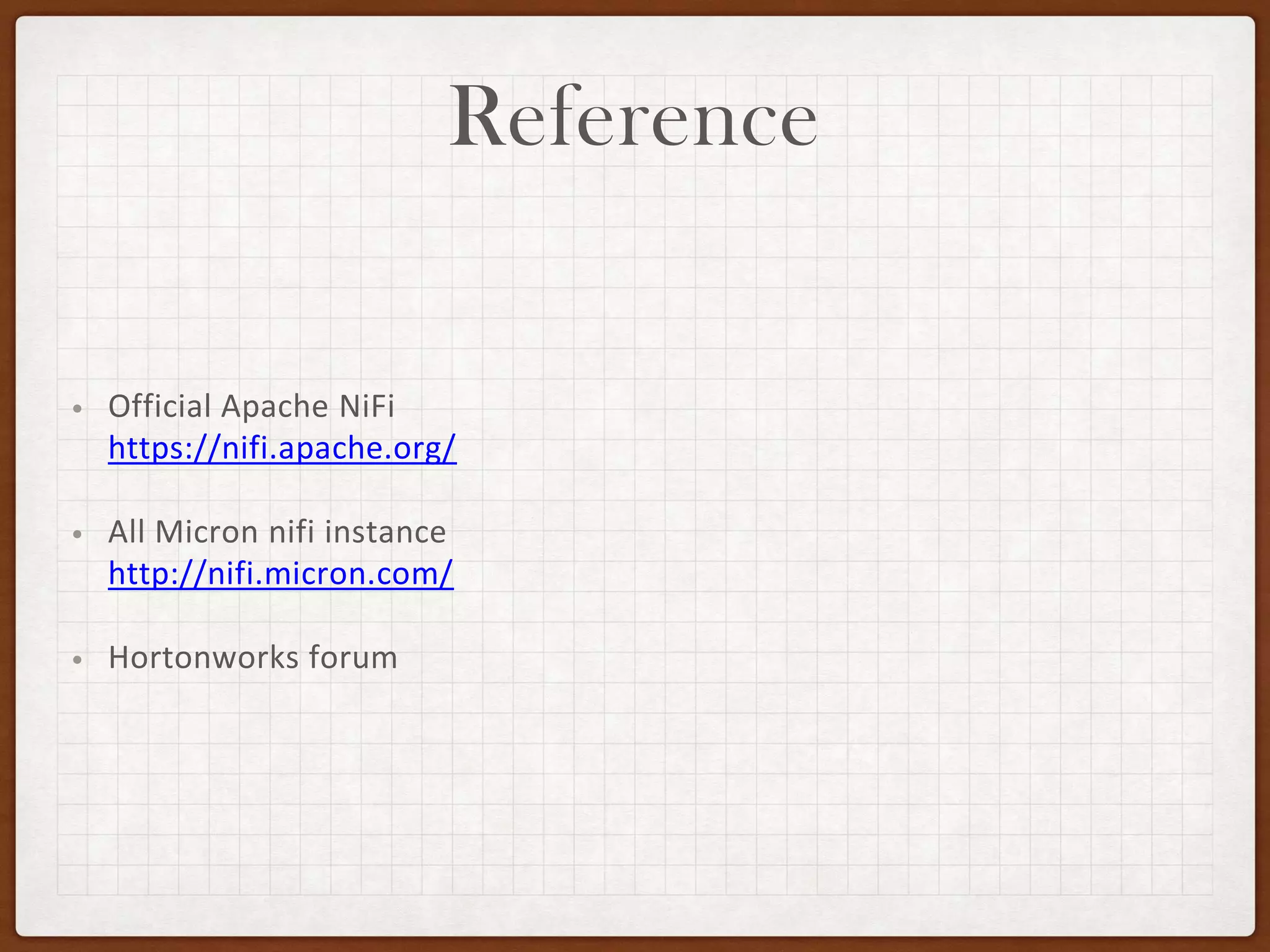 Reference
• Official Apache NiFi
https://nifi.apache.org/
• All Micron nifi instance
http://nifi.micron.com/
• Hortonworks forum
 