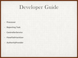 Developer Guide
• Processor
• Reporting Task
• ControllerService
• FlowFilePrioritizer
• AuthorityProvider
 