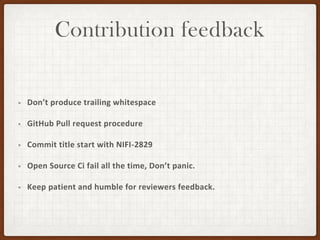 Contribution feedback
• Don’t produce trailing whitespace
• GitHub Pull request procedure
• Commit title start with NIFI-2829
• Open Source Ci fail all the time, Don’t panic.
• Keep patient and humble for reviewers feedback.
 