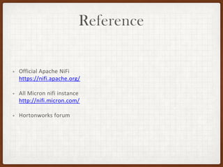 Reference
• Official Apache NiFi
https://nifi.apache.org/
• All Micron nifi instance
http://nifi.micron.com/
• Hortonworks forum
 