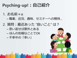 Psyching-up!ԼB
1. ǰ
C IrȤζߥʩ`ؤڴ
2. |ä ȡ ϣ
C ˼Ȥ
C ۤЩʤȤOK
C ФΡҤ
 