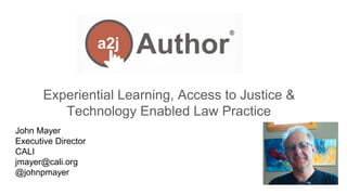 John Mayer
Executive Director
CALI
jmayer@cali.org
@johnpmayer
Experiential Learning, Access to Justice &
Technology Enabled Law Practice
 