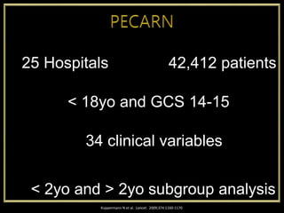 Kuppermann N et al. Lancet. 2009;374:1160-1170
25 Hospitals 42,412 patients
< 18yo and GCS 14-15
34 clinical variables
< 2yo and > 2yo subgroup analysis
 