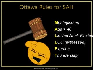 Perry JJ et al. JAMA. 2013;310(12):1248-1255
Meningismus
Age > 40
Limited Neck Flexion
LOC (witnessed)
Exertion
Thunderclap
 