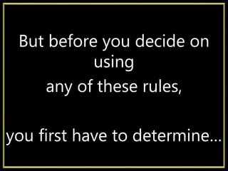 But before you decide on
using
any of these rules,
you first have to determine…
 