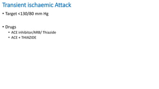 Transient ischaemic Attack
• Target <130/80 mm Hg
• Drugs
• ACE inhibitor/ARB/ Thiazide
• ACE + THIAZIDE
 