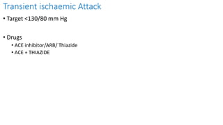 Transient ischaemic Attack
• Target <130/80 mm Hg
• Drugs
• ACE inhibitor/ARB/ Thiazide
• ACE + THIAZIDE
 