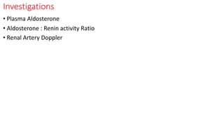 Investigations
• Plasma Aldosterone
• Aldosterone : Renin activity Ratio
• Renal Artery Doppler
 