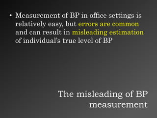 The misleading of BP
measurement
• Measurement of BP in office settings is
relatively easy, but errors are common
and can result in misleading estimation
of individual’s true level of BP
 