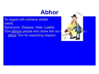 Abhor
To regard with extreme dislike
(verb)
Synonyms. Despise, Hate, Loathe
Tom abhors people who show him no respect, whereas i
abhor Tom for expecting respect.
 
