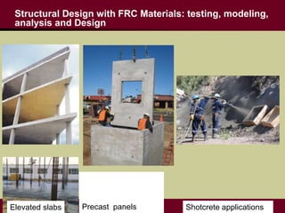 Structural Design with FRC Materials: testing, modeling,
analysis and Design
Shotcrete applicationsElevated slabs Precast panels
 