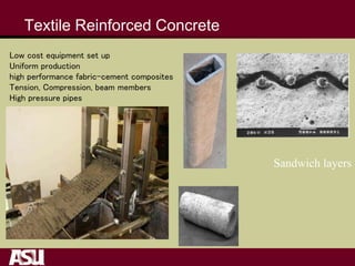 Textile Reinforced Concrete
Sandwich layers
Low cost equipment set up
Uniform production
high performance fabric-cement composites
Tension, Compression, beam members
High pressure pipes
 