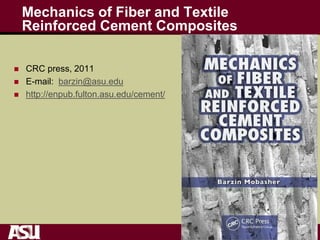Mechanics of Fiber and Textile
Reinforced Cement Composites
 CRC press, 2011
 E-mail: barzin@asu.edu
 http://enpub.fulton.asu.edu/cement/
 