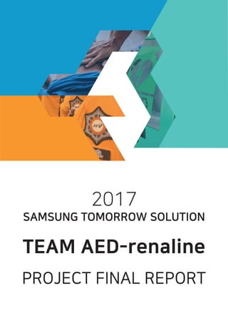 2017
SAMSUNG TOMORROW SOLUTION
TEAM AED-renaline
PROJECT FINAL REPORT
 