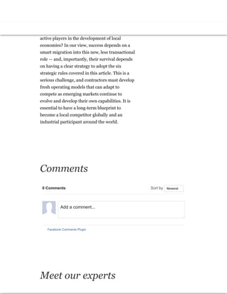 Defense contractors must wrestle with their own
identity in this new environment. Will they
continue to view themselves as exporters
engaged in transactional relationships, or will
they evolve to become long-term partners and
active players in the development of local
economies? In our view, success depends on a
smart migration into this new, less transactional
role — and, importantly, their survival depends
on having a clear strategy to adopt the six
strategic rules covered in this article. This is a
serious challenge, and contractors must develop
fresh operating models that can adapt to
compete as emerging markets continue to
evolve and develop their own capabilities. It is
essential to have a long-term blueprint to
become a local competitor globally and an
industrial participant around the world.
Comments
0 Comments Sort by
Facebook Comments Plugin
Newest
Add a comment...
Meet our experts
 