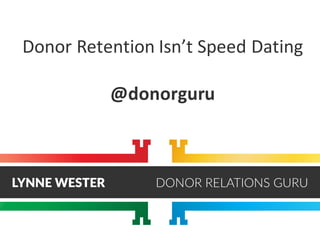 Donor	Retention	Isn’t	Speed	Dating
@donorguru
 