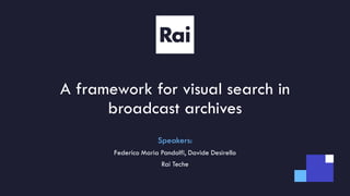 A framework for visual search in
broadcast archives
Speakers:
Federico Maria Pandolfi, Davide Desirello
Rai Teche
 