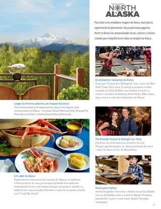 princess.com | 3
Um sabor do Alasca
Experimente a assinatura da cozinha do Alasca, os melhores
e frescos frutos do mar, prove especialidades dos melhores
restaurantes locais e até mesmo pesque seu próprio salmão ou
halibute em uma excursão Princess e o aprecie no jantar a bordo
com “Cook My Catch”.
Alasca para crianças
Jovens hóspedes vivenciam o Alasca em profundidade
com as atividades como o nosso Jr. Ranger Program,
penerando o ouro e o com nosso desafio de pegar
caranguejo.
Lodges da Princess próximos aos Parques Nacionais
Uma ótima maneira de experimentar alguns dos lugares mais
reverenciados do Alasca - incluindo Denali National Park, Wrangell-St.
Elias National Park e a deslumbrante Kenai Peninsula.
Para obter uma verdadeira imagem do Alasca, você precisa
experimentá-lo plenamente. Nosso premiado programa
North to Alaska traz personalidades locais, cultura e culinária
a bordo para mergulhá-lo em todas as atrações do Alasca.
Os verdadeiros habitantes do Alasca
Ouça aos “Contos dos Selvagens” com o autor do New
York Times, Nick Jans. Conheça a primeira mulher
campeã do Libby Riddles, naturalistas a bordo e o
cômico contador de histórias Steve Hites. Além disso,
veja como é a vida dos lenhadores do Alasca.
The Klondike Festival & Midnight Sun Party
Desfrute de performances, projetos de arte
Tlingit, apresentações de cães puxadores de trenó
- além da festa do Sol da Meia Noite.
 