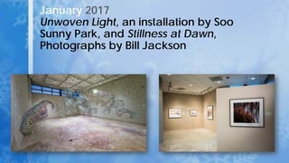 January 2017
Unwoven Light, an installation by Soo
Sunny Park, and Stillness at Dawn,
Photographs by Bill Jackson
 