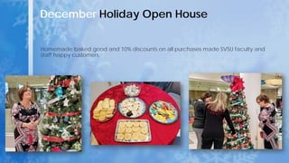 December Holiday Open House
Homemade baked good and 10% discounts on all purchases made SVSU faculty and
staff happy customers.
 