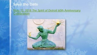 Save the Date
May 12, 2018 The Spirit of Detroit 60th Anniversary
Celebration
 