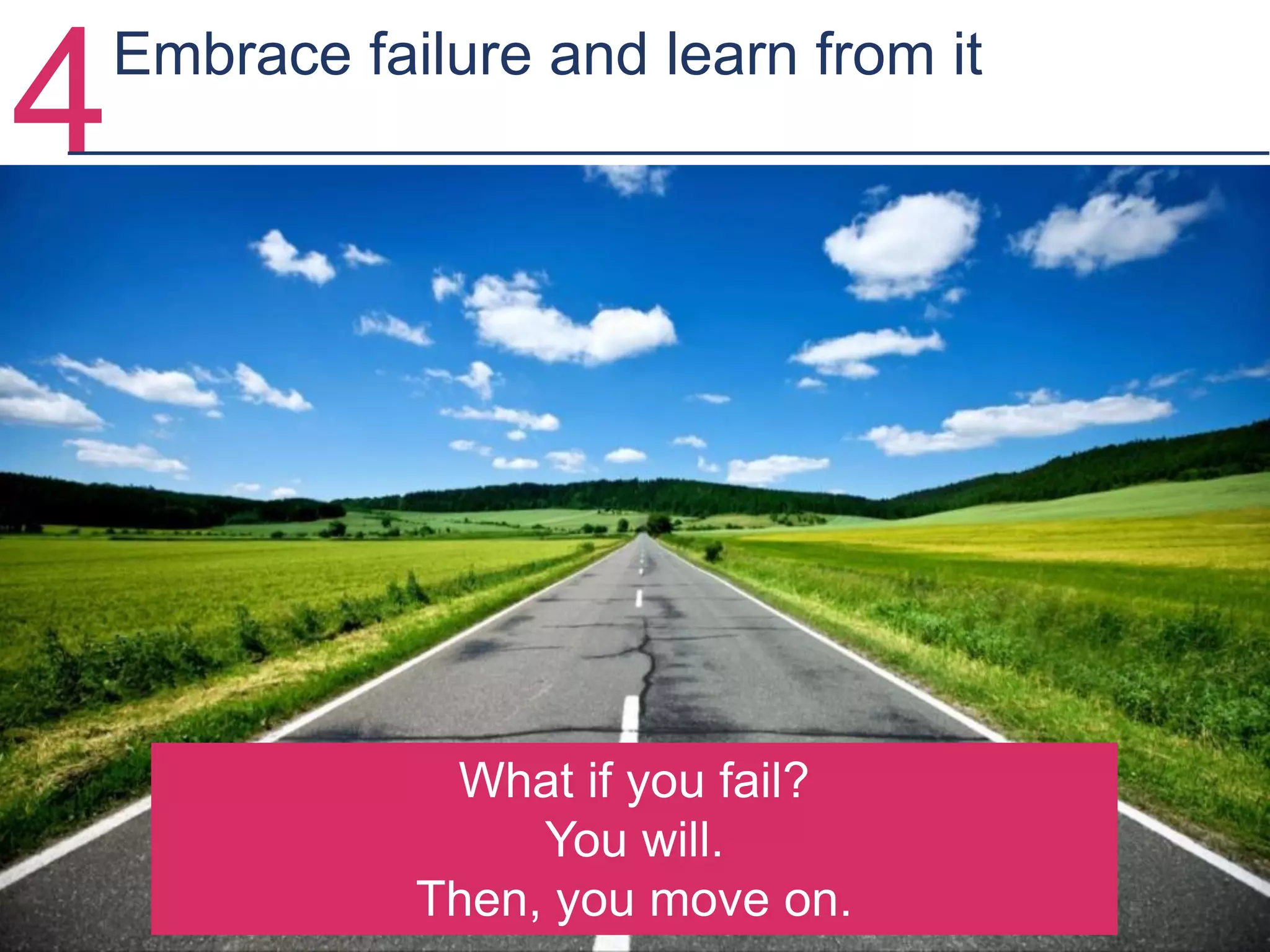 4Embrace failure and learn from it
What if you fail?
You will.
Then, you move on.
 
