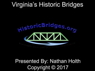 Virginia’s Historic Bridges
Presented By: Nathan Holth
Copyright © 2017
 