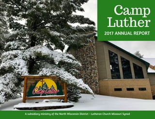 Camp
Luther
2017 ANNUAL REPORT
A subsidiary ministry of the North Wisconsin District - Lutheran Church Missouri Synod
 