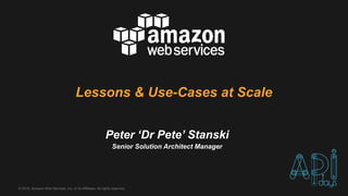 ©  2016,  Amazon  Web  Services,  Inc.  or  its  Affiliates.  All  rights  reserved.
Peter  ‘Dr Pete’  Stanski
Senior  Solution  Architect  Manager
Lessons  &  Use-­Cases  at  Scale
 