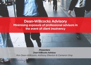 Dean-Willcocks Advisory
Minimising exposure of professional advisors in
the event of client insolvency
Presenters
Dean-WillcocksAdvisory
Ron Dean-Willcocks, Anthony Elkerton & Cameron Gray
 