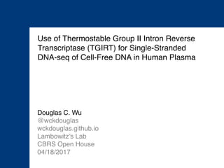 Douglas C. Wu
@wckdouglas
wckdouglas.github.io
Lambowitz’s Lab
CBRS Open House
04/18/2017
Use of Thermostable Group II Intron Reverse
Transcriptase (TGIRT) for Single-Stranded
DNA-seq of Cell-Free DNA in Human Plasma
 
