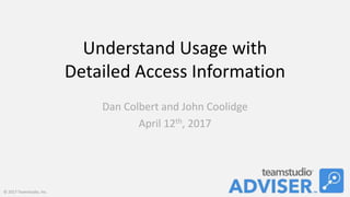 Understand	Usage	with	
Detailed	Access	Informa6on	
	
Dan	Colbert	and	John	Coolidge	
April	12th,	2017	
©	2017	Teamstudio,	Inc.	
 