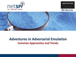 Adventures in Adversarial Emulation
Common Approaches and Trends
Q1 Meet Up
 