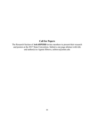 44
Call for Papers
The Research Section of ArkAHPERD invites members to present their research
and posters at the 2017 State Convention. Submit a one page abstract with title
and author(s) to Agneta Sibrava, asibrava@astate.edu
 