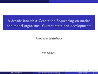 A decade into Next Generation Sequencing on marine
non-model organisms: Current state and developments
Alexander Jueterbock
2017-03-01
@AJueterbock Next Generation Sequencing 2017-03-01 1 / 43
 