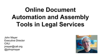 John Mayer
Executive Director
CALI
jmayer@cali.org
@johnpmayer
Online Document
Automation and Assembly
Tools in Legal Services
 