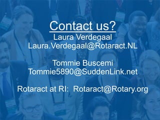 Contact us?
Laura Verdegaal
Laura.Verdegaal@Rotaract.NL
Tommie Buscemi
Tommie5890@SuddenLink.net
Rotaract at RI: Rotaract@Rotary.org
 