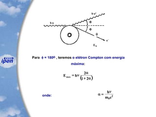 Para  = 180o , teremos o elétron Compton com energia
máxima:
( )a+
a
n=
21
2
hEmax
onde: a
n
=
h
m c0
2
q
EK
 