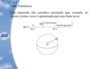Fonte Puntiforme
Esta expressão não considera atenuação (por exemplo, no
vácuo); muitas vezes é aproximada para uma fonte no ar.
( )
( )
22
.4
int
#
.4 r
egraçãodes
partículastA
r
S
r







==
 